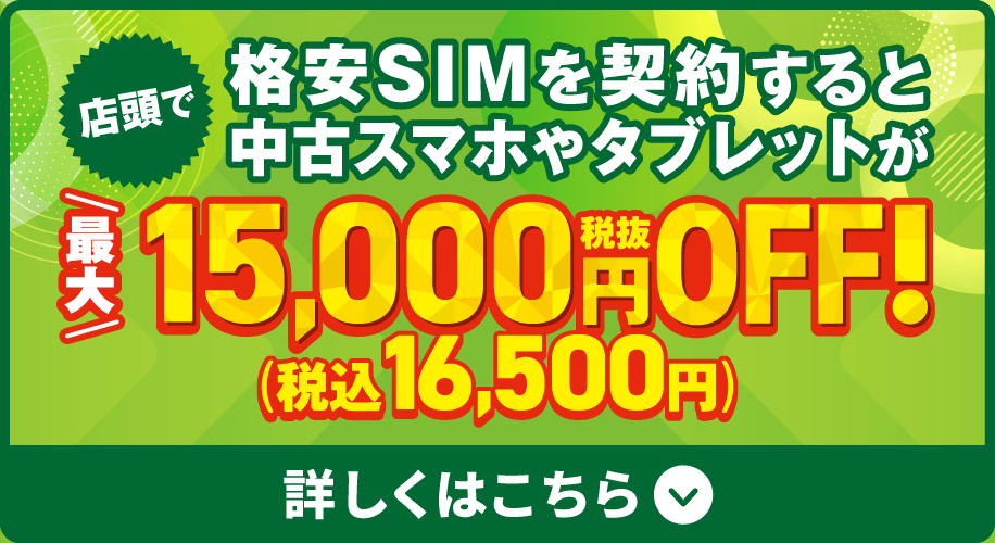 店頭で格安SIMを契約すると中古スマホやタブレットが最大税抜15,000円OFF!（税込16,500円）