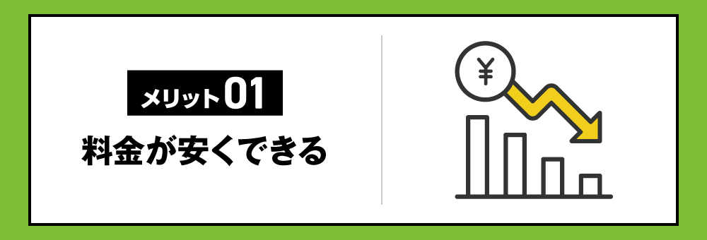 【メリット01】料金が安くできる
