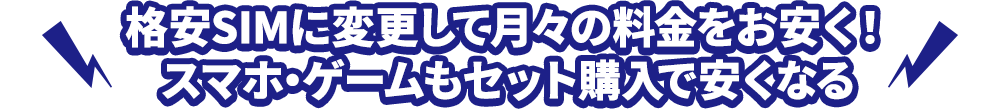 格安SIMに変更して月々の料金をお安く！ スマホ・ゲームもセット購入で安くなる！