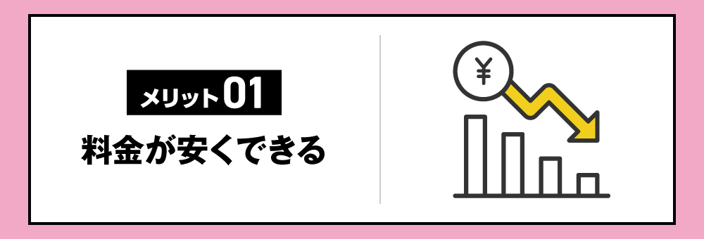 【メリット01】料金が安くできる