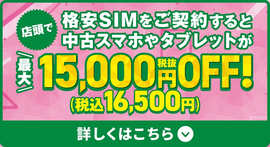 店頭で格安SIMをご契約すると中古スマホやタブレットが最大税抜15,000円OFFになるチャンス！