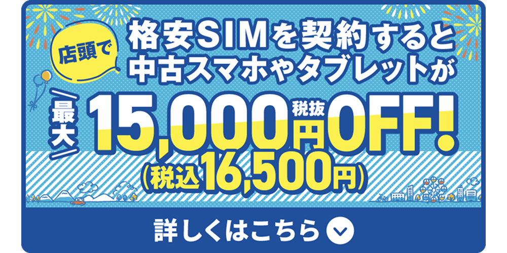 店頭で格安SIMを契約すると中古スマホやタブレットが最大税抜15,000円OFFになるチャンス！
