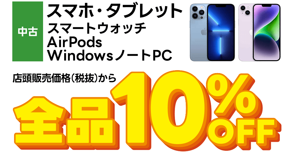 中古スマホ・タブレット・スマートウォッチ・AirPods・WindowsノートPC　店頭販売価格（税抜）から全品10%OFF