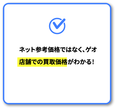 ネット参考価格ではなく、ゲオ店舗での買取価格がわかる!