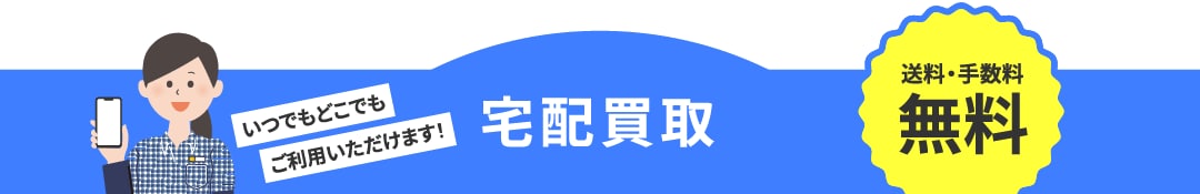 いつでもどこでもご利用いただけます！【送料・手数料】宅配買取