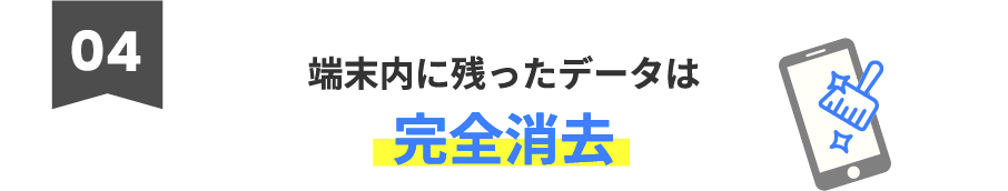 4.端末内に残ったデータは完全消去