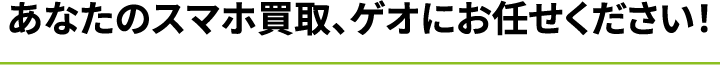 あなたのスマホ買取、ゲオにお任せください！