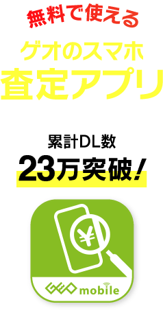 無料で使えるゲオのスマホ査定アプリ 累計23万突破！