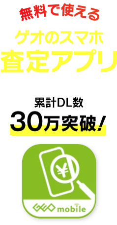 無料で使えるゲオのスマホ査定アプリ 累計30万突破！