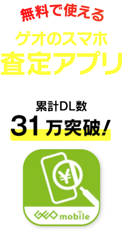 無料で使えるゲオのスマホ査定アプリ 累計31万突破！