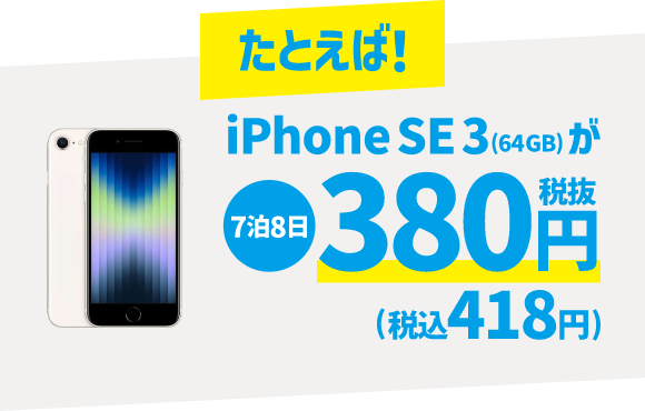 たとえば！ iPhone SE 3 (64GB) が 7泊8日 380円 税抜(税込418円)