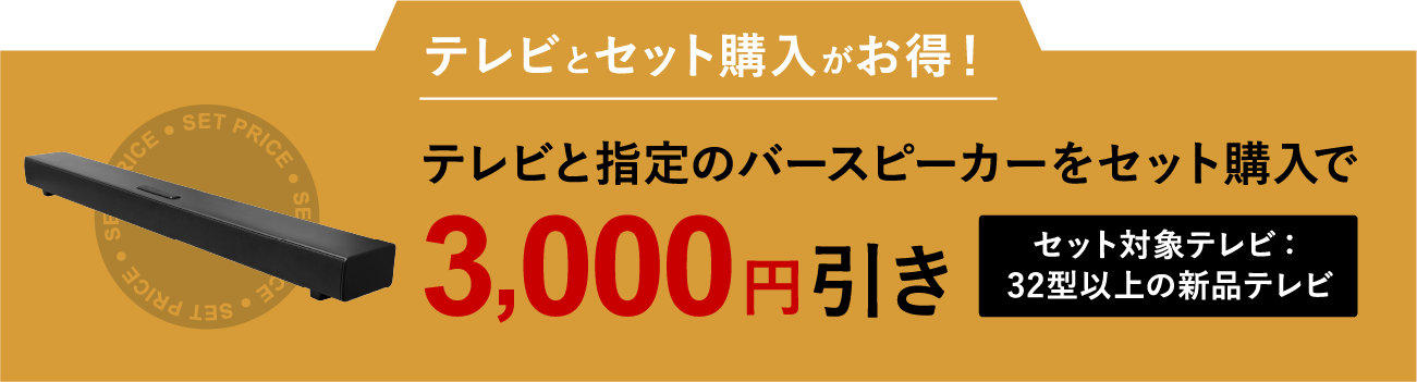 テレビとセット購入がお得！　テレビと指定のバースピーカーをセット購入で3,000円引き [セット対象テレビ：32型以上の新品テレビ]