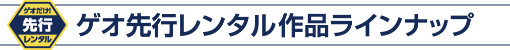 ゲオ先行レンタル作品ラインナップ