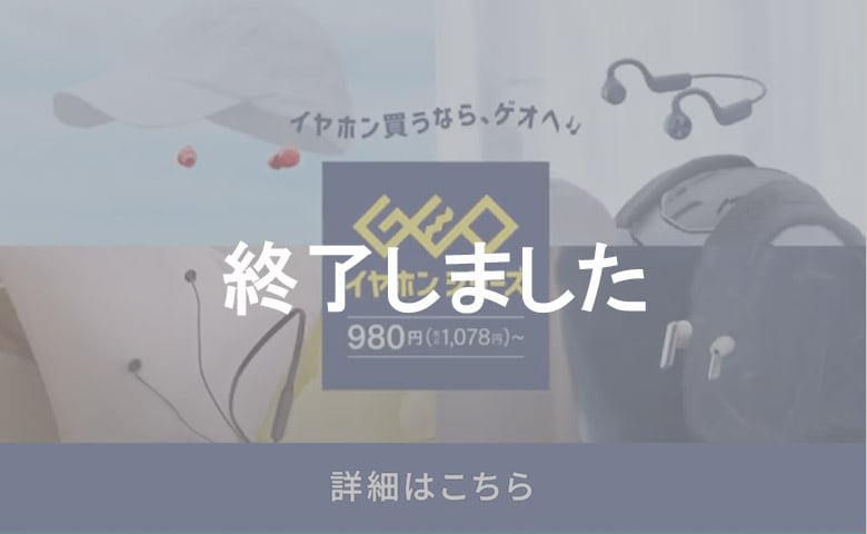イヤホン買うなら、ゲオへ GEOイヤホンシリーズ 詳細はこちら