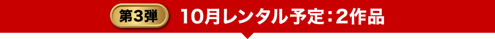 第3弾 10月レンタル予定：2作品